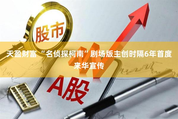 天盈财富 “名侦探柯南”剧场版主创时隔6年首度来华宣传