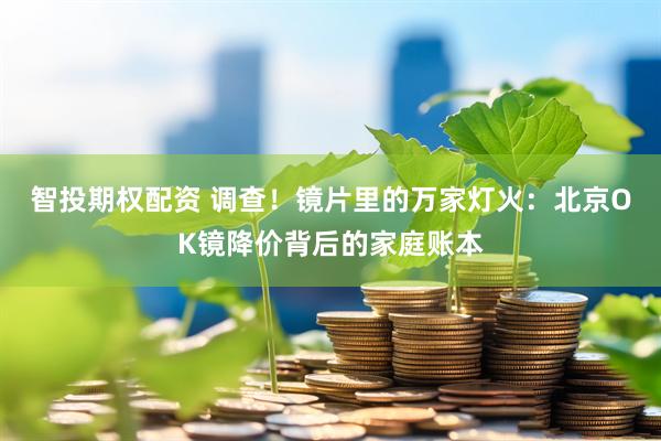 智投期权配资 调查！镜片里的万家灯火：北京OK镜降价背后的家庭账本