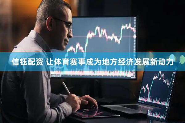 信钰配资 让体育赛事成为地方经济发展新动力