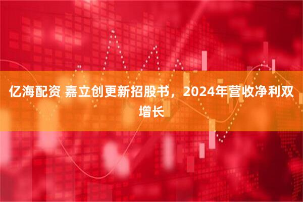 亿海配资 嘉立创更新招股书，2024年营收净利双增长