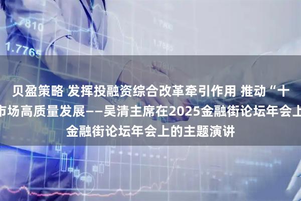 贝盈策略 发挥投融资综合改革牵引作用 推动“十五五”资本市场高质量发展——吴清主席在2025金融街论坛年会上的主题演讲