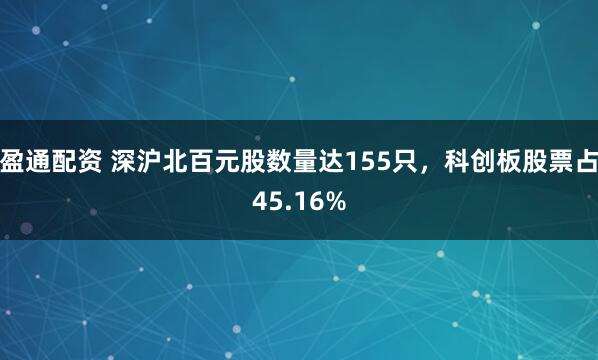 盈通配资 深沪北百元股数量达155只，科创板股票占45.16%