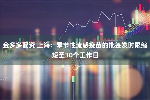 金多多配资 上海：季节性流感疫苗的批签发时限缩短至30个工作日