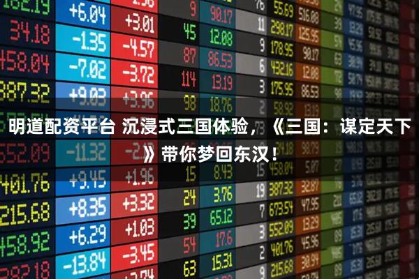 明道配资平台 沉浸式三国体验，《三国：谋定天下》带你梦回东汉！