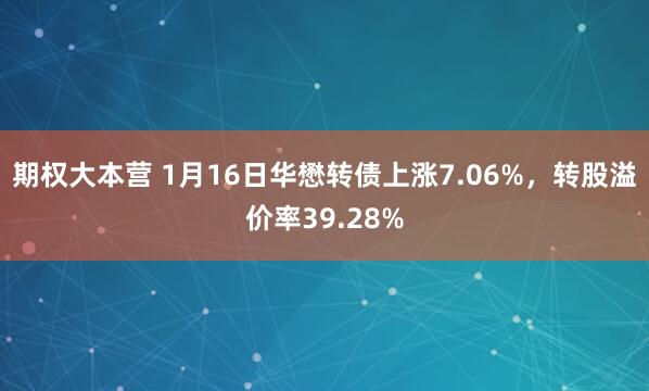期权大本营 1月16日华懋转债上涨7.06%，转股溢价率39.28%