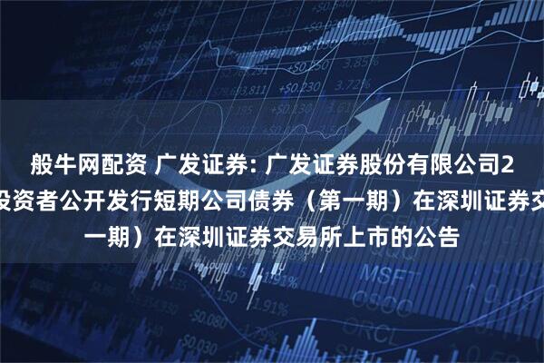 般牛网配资 广发证券: 广发证券股份有限公司2026年面向专业投资者公开发行短期公司债券（第一期）在深圳证券交易所上市的公告